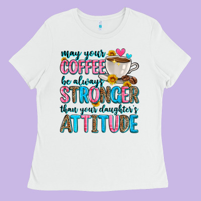 May Your Coffee Be Always Stronger Than Your Daugh Ladies Tee Designed By Zillion Design Studio