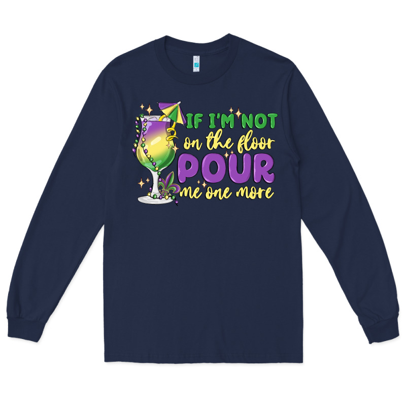 If I'm Not On The Floor Pour Me One More Long Sleeve Tee by MaliasSmallBusiness | Teevron