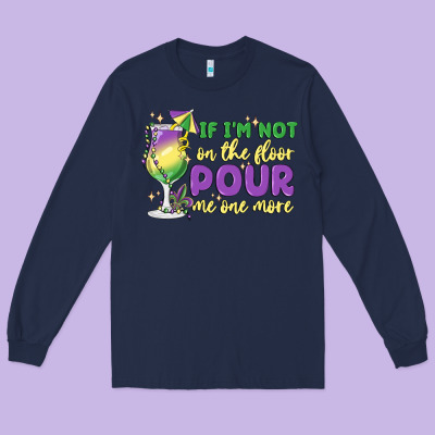 If I'm Not On The Floor Pour Me One More Long Sleeve Tee Designed By Maliassmallbusiness