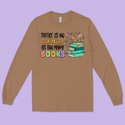 There Is No Such Thing As Too Many Books Long Sleeve Tee Designed By Maliassmallbusiness