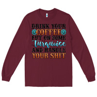 Burgundy drink your coffee put on some turquoise and handle Long Sleeve Tee - MaliasSmallBusiness