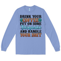 Colony Blue drink your coffee put on some turquoise and handle Long Sleeve Tee - MaliasSmallBusiness