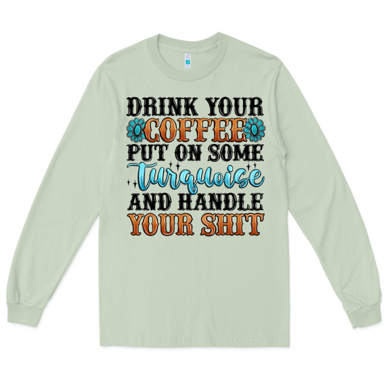 Drink Your Coffee Put On Some Turquoise And Handle Long Sleeve Tee by MaliasSmallBusiness | Teevron