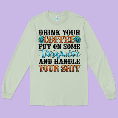 Drink Your Coffee Put On Some Turquoise And Handle Long Sleeve Tee Designed By Maliassmallbusiness