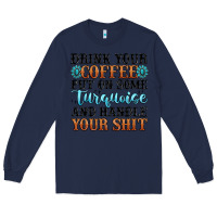 Navy drink your coffee put on some turquoise and handle Long Sleeve Tee - MaliasSmallBusiness