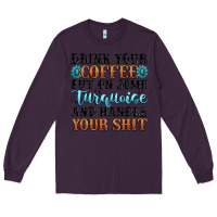 Plum drink your coffee put on some turquoise and handle Long Sleeve Tee - MaliasSmallBusiness
