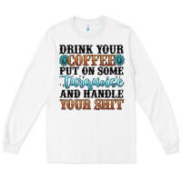 White drink your coffee put on some turquoise and handle Long Sleeve Tee - MaliasSmallBusiness