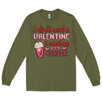 Army Green i don t need a valentine i need an iced coffee Long Sleeve Tee - MaliasSmallBusiness