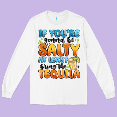If You're Gonna Be Salty At Least Bring The Tequil Long Sleeve Tee Designed By Maliassmallbusiness