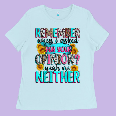 Remember When I Asked For Your Opinion Ladies Tee Designed By Zillion Design Studio