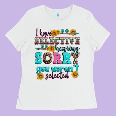 I Have Selective Hearing Sorry You Weren't Selecte Ladies Tee Designed By Zillion Design Studio