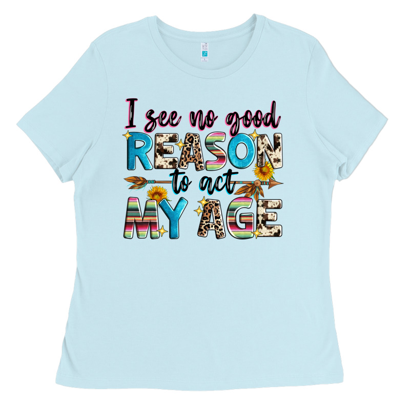 I See No Good Reason To Act My Age Ladies Tee by Zillion Design Studio | Teevron