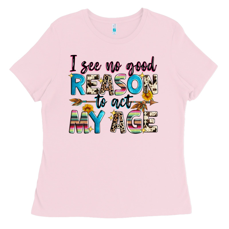 I See No Good Reason To Act My Age Ladies Tee by Zillion Design Studio | Teevron