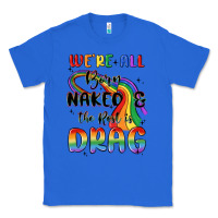 True Royal we're all born naked the rest is drag Classic Tee - MaliasSmallBusiness