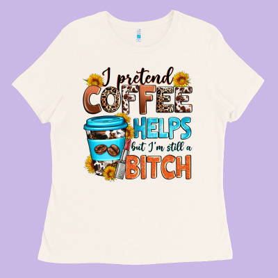 I Pretend Coffee Helps But I'm Still A Bitch Ladies Tee Designed By Zillion Design Studio