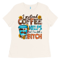 Bone i pretend coffee helps but i'm still a bitch Ladies Tee - Zillion Design Studio