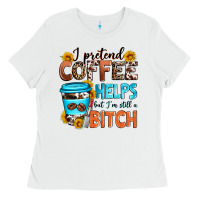 White i pretend coffee helps but i'm still a bitch Ladies Tee - Zillion Design Studio