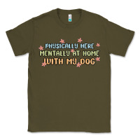 Army Green physically here mentally at home with my dog Classic Tee - MaliasSmallBusiness