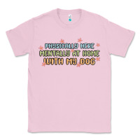 Bubblegum Pink physically here mentally at home with my dog Classic Tee - MaliasSmallBusiness