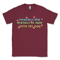 Burgundy physically here mentally at home with my dog Classic Tee - MaliasSmallBusiness