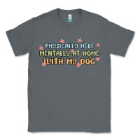 Charcoal Heather physically here mentally at home with my dog Classic Tee - MaliasSmallBusiness