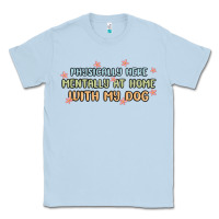 Dusty Blue physically here mentally at home with my dog Classic Tee - MaliasSmallBusiness