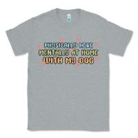 Heather Grey physically here mentally at home with my dog Classic Tee - MaliasSmallBusiness