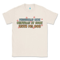 Natural physically here mentally at home with my dog Classic Tee - MaliasSmallBusiness