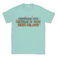 Seafoam physically here mentally at home with my dog Classic Tee - MaliasSmallBusiness
