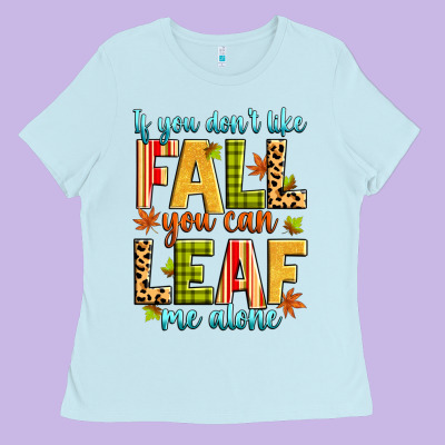 If You Don't Like Fall You Can Leaf Me Alone Ladies Tee Designed By Zillion Design Studio