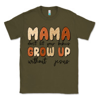 Army Green mama dont let your babies grow up without jesus Classic Tee - MaliasSmallBusiness