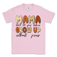 Bubblegum Pink mama dont let your babies grow up without jesus Classic Tee - MaliasSmallBusiness