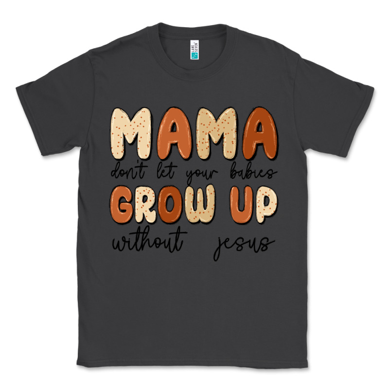 Mama Dont Let Your Babies Grow Up Without Jesus Classic Tee by MaliasSmallBusiness | Teevron