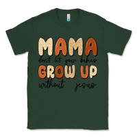 Sports Green mama dont let your babies grow up without jesus Classic Tee - MaliasSmallBusiness