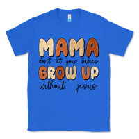 True Royal mama dont let your babies grow up without jesus Classic Tee - MaliasSmallBusiness