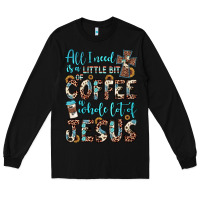 Black all i need is a little bit of coffee and o whole lot of jesus Long Sleeve Tee - JahusDesignShop