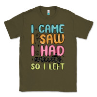 Army Green i came i saw i had anxiety so i left Classic Tee - MaliasSmallBusiness