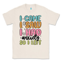 Natural i came i saw i had anxiety so i left Classic Tee - MaliasSmallBusiness