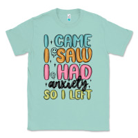 Seafoam i came i saw i had anxiety so i left Classic Tee - MaliasSmallBusiness