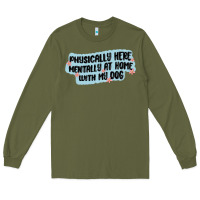 Army Green physically here mentally at home with my dog Long Sleeve Tee - MaliasSmallBusiness