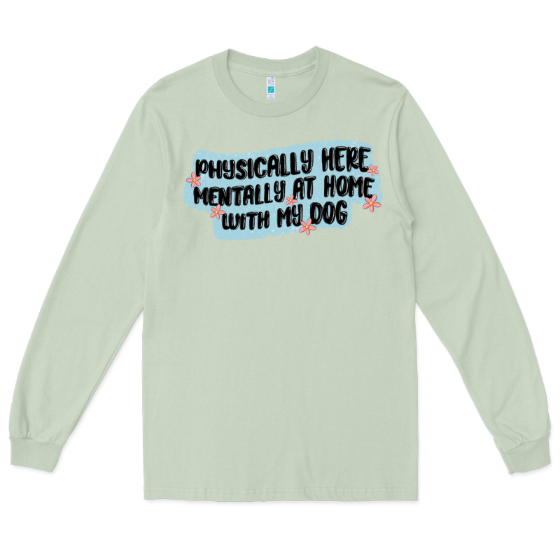 Physically Here Mentally At Home With My Dog Long Sleeve Tee by MaliasSmallBusiness | Teevron