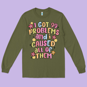 I Got 99 Problems And I Caused All Of Them Long Sleeve Tee Designed By Maliassmallbusiness