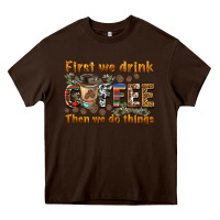 Chocolate Brown first we drink then we do things Heavy Core Tee - BarkalooDesign