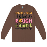 Chestnut when i said i liked it rough i didn't mean my enti Long Sleeve Tee - MaliasSmallBusiness