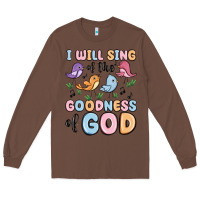 Chestnut i will sing of the goodness of god Long Sleeve Tee - MaliasSmallBusiness