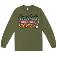 Army Green sorry i can t i have to feed my sourdough starter Long Sleeve Tee - MaliasSmallBusiness