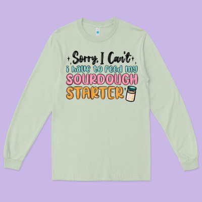 Sorry I Can T I Have To Feed My Sourdough Starter Long Sleeve Tee Designed By Maliassmallbusiness