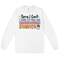White sorry i can t i have to feed my sourdough starter Long Sleeve Tee - MaliasSmallBusiness