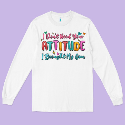I Don't Need Your Attitude I Brought My Own Long Sleeve Tee Designed By Maliassmallbusiness