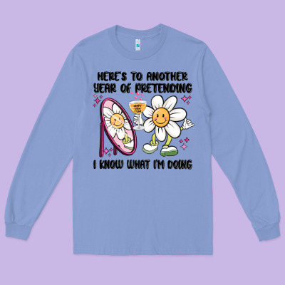 Here's To Another Year Of Pretending I Know What I Long Sleeve Tee Designed By Maliassmallbusiness